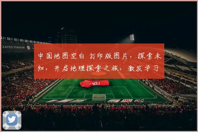 中国地图空白 打印版图片，探索未知，开启地理探索之旅，激发学习兴趣，三步获取。