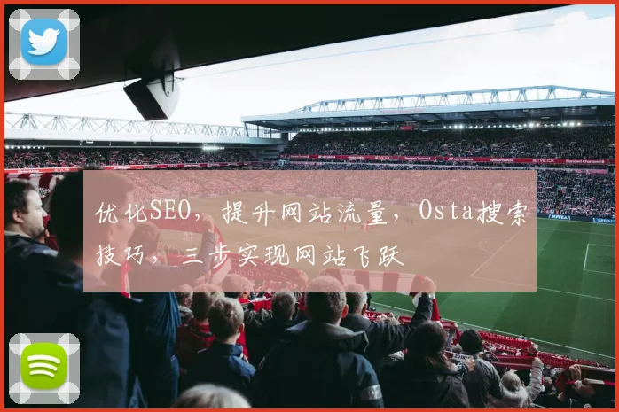 优化SEO，提升网站流量，Osta搜索技巧，三步实现网站飞跃