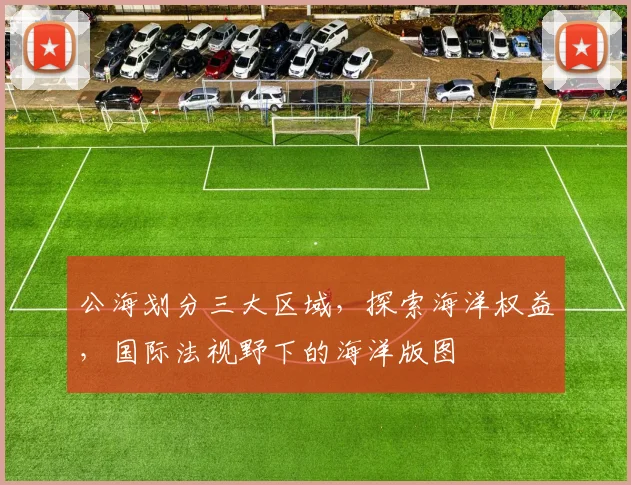 公海划分三大区域，探索海洋权益，国际法视野下的海洋版图