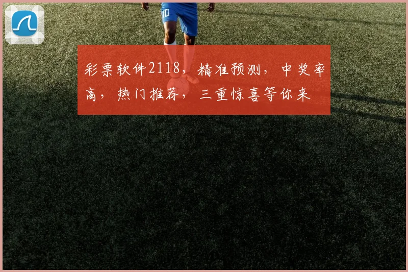 彩票软件2118，精准预测，中奖率高，热门推荐，三重惊喜等你来