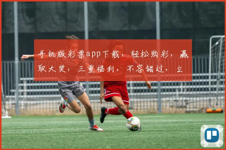 手机版彩票app下载，轻松购彩，赢取大奖，三重福利，不容错过，立即下载
