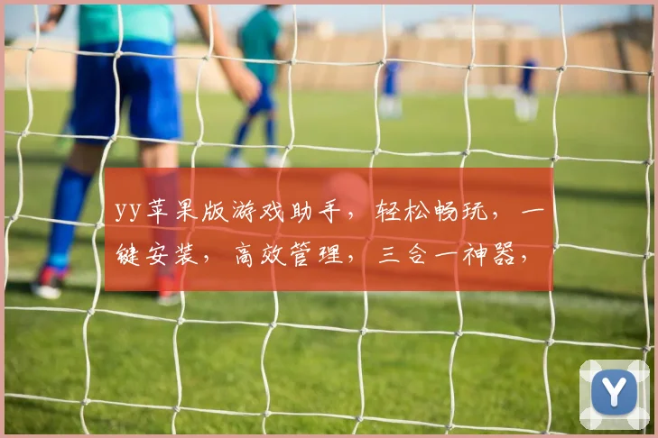 yy苹果版游戏助手，轻松畅玩，一键安装，高效管理，三合一神器，必备