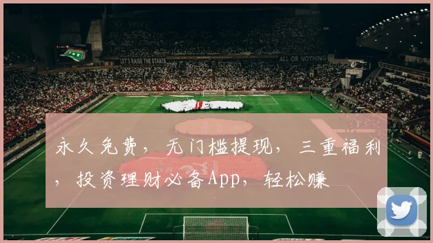 永久免费，无门槛提现，三重福利，投资理财必备App，轻松赚