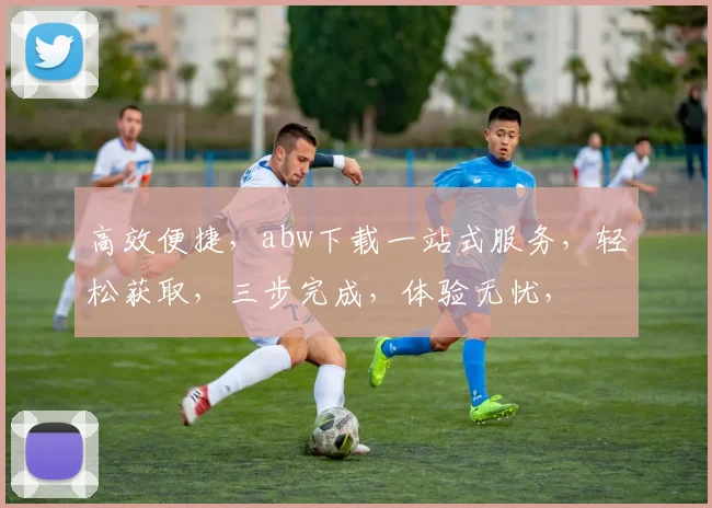 高效便捷，abw下载一站式服务，轻松获取，三步完成，体验无忧，