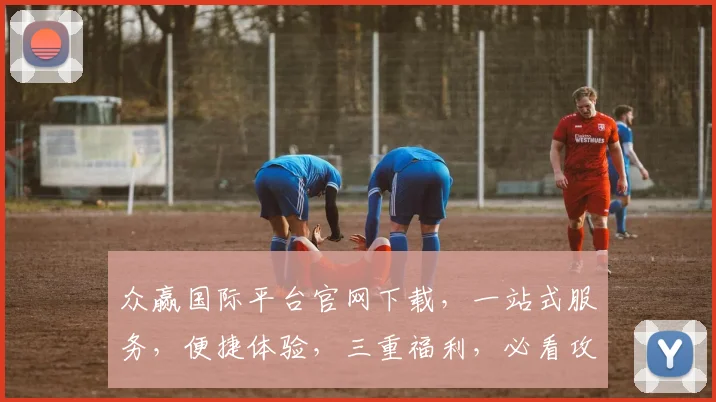 众赢国际平台官网下载，一站式服务，便捷体验，三重福利，必看攻略，轻松掌握